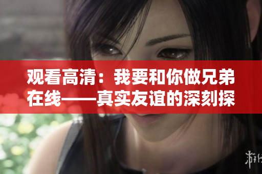 观看高清：我要和你做兄弟在线——真实友谊的深刻探索