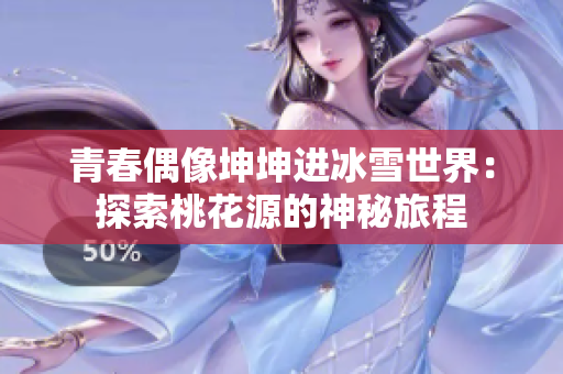 青春偶像坤坤进冰雪世界：探索桃花源的神秘旅程