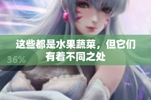 这些都是水果蔬菜，但它们有着不同之处