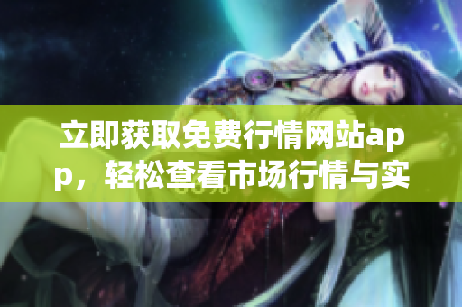 立即获取免费行情网站app，轻松查看市场行情与实时数据！