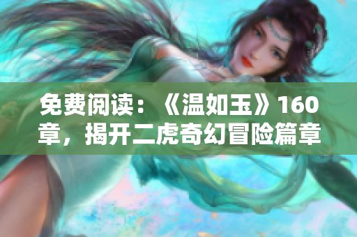 免费阅读：《温如玉》160章，揭开二虎奇幻冒险篇章