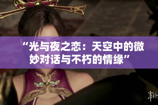 “光与夜之恋：天空中的微妙对话与不朽的情缘”