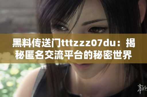 黑料传送门tttzzz07du：揭秘匿名交流平台的秘密世界