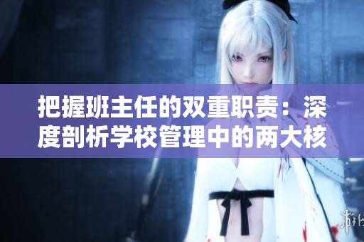 把握班主任的双重职责：深度剖析学校管理中的两大核心挑战