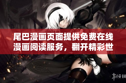 尾巴漫画页面提供免费在线漫画阅读服务，翻开精彩世界。