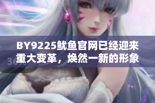 BY9225鱿鱼官网已经迎来重大变革，焕然一新的形象亮相