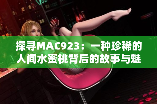 探寻MAC923：一种珍稀的人间水蜜桃背后的故事与魅力