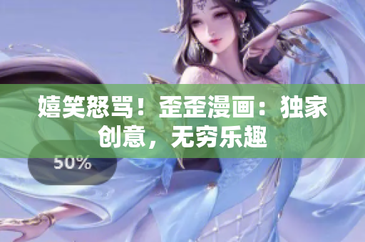 嬉笑怒骂！歪歪漫画：独家创意，无穷乐趣