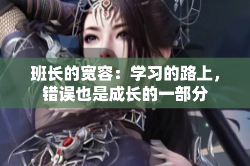 班长的宽容：学习的路上，错误也是成长的一部分