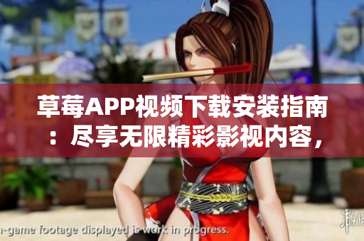 草莓APP视频下载安装指南：尽享无限精彩影视内容，丝瓜安卓苏州专家教您步步攻略