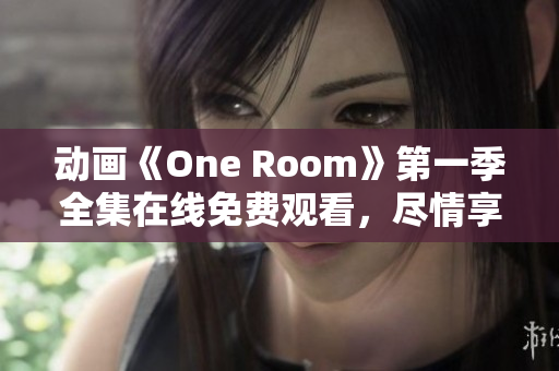 动画《One Room》第一季全集在线免费观看，尽情享受每一集的精彩故事!