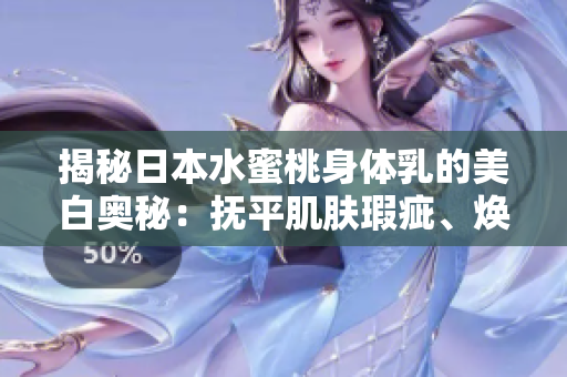 揭秘日本水蜜桃身体乳的美白奥秘：抚平肌肤瑕疵、焕发光彩的功效解析