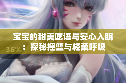 宝宝的甜美呓语与安心入眠：探秘摇篮与轻柔呼吸