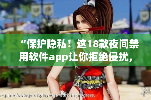 “保护隐私！这18款夜间禁用软件app让你拒绝侵扰，享受安宁睡眠！”