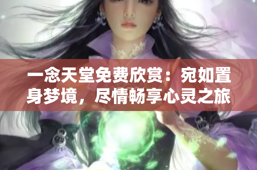 一念天堂免费欣赏：宛如置身梦境，尽情畅享心灵之旅