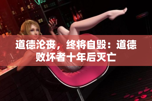 道德沦丧，终将自毁：道德败坏者十年后灭亡