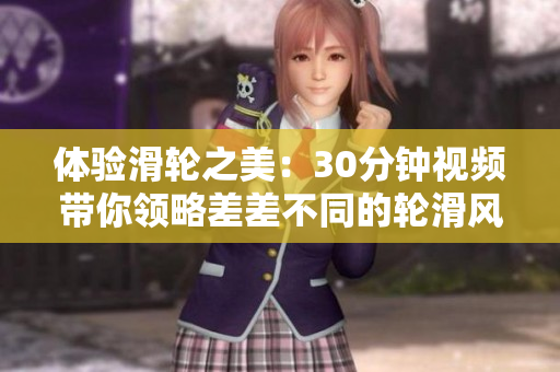 体验滑轮之美：30分钟视频带你领略差差不同的轮滑风情