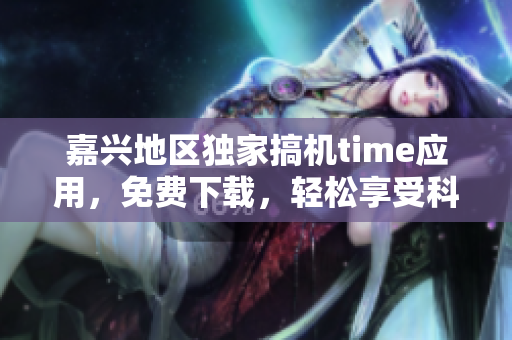 嘉兴地区独家搞机time应用，免费下载，轻松享受科技乐趣