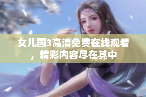 女儿国3高清免费在线观看，精彩内容尽在其中
