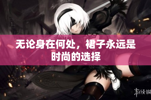 无论身在何处，裙子永远是时尚的选择