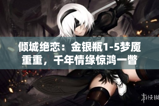 倾城绝恋：金银瓶1-5梦魇重重，千年情缘惊鸿一瞥