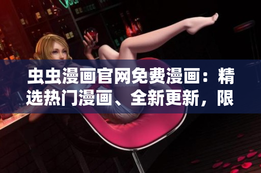 虫虫漫画官网免费漫画：精选热门漫画、全新更新，限时免费阅读