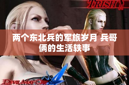 两个东北兵的军旅岁月 兵哥俩的生活轶事