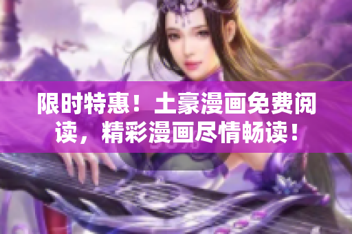 限时特惠！土豪漫画免费阅读，精彩漫画尽情畅读！