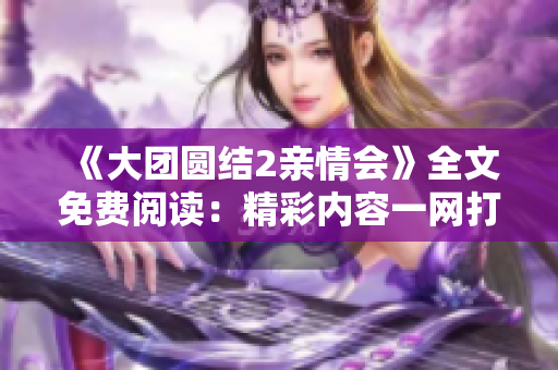 《大团圆结2亲情会》全文免费阅读：精彩内容一网打尽