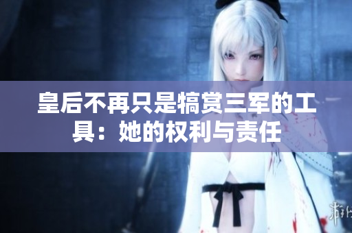 皇后不再只是犒赏三军的工具：她的权利与责任