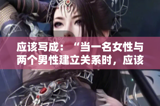 应该写成：“当一名女性与两个男性建立关系时，应该怎么处理？”