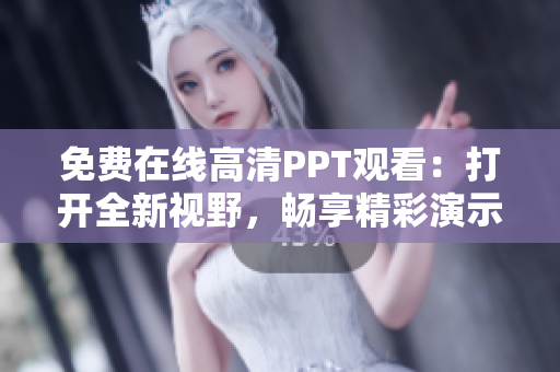 免费在线高清PPT观看：打开全新视野，畅享精彩演示