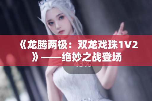 《龙腾两极：双龙戏珠1V2》——绝妙之战登场