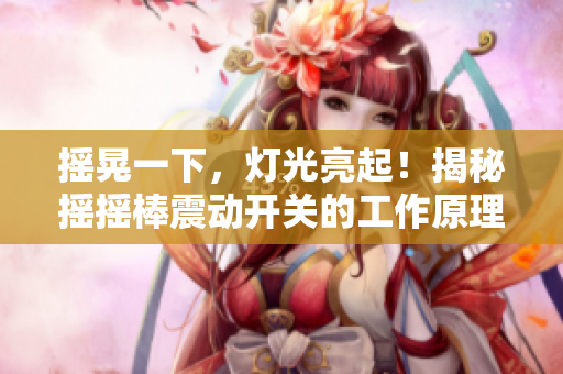 摇晃一下，灯光亮起！揭秘摇摇棒震动开关的工作原理