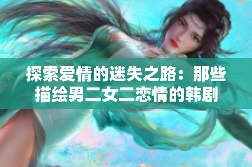 探索爱情的迷失之路：那些描绘男二女二恋情的韩剧