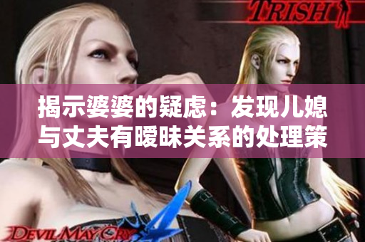 揭示婆婆的疑虑：发现儿媳与丈夫有暧昧关系的处理策略