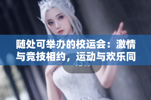 随处可举办的校运会：激情与竞技相约，运动与欢乐同行