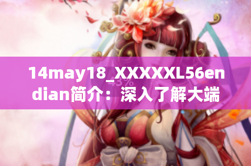 14may18_XXXXXL56endian简介：深入了解大端和小端存储方式