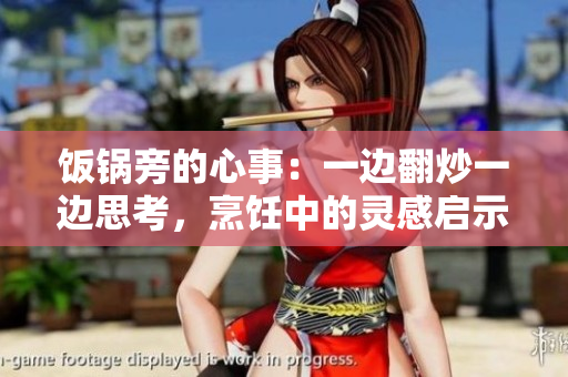 饭锅旁的心事：一边翻炒一边思考，烹饪中的灵感启示