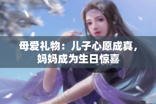 母爱礼物：儿子心愿成真，妈妈成为生日惊喜