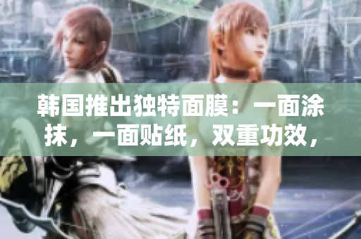 韩国推出独特面膜：一面涂抹，一面贴纸，双重功效，免费体验