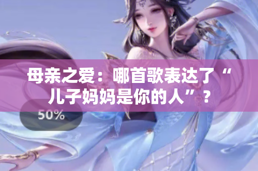 母亲之爱：哪首歌表达了“儿子妈妈是你的人”？