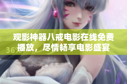 观影神器八戒电影在线免费播放，尽情畅享电影盛宴