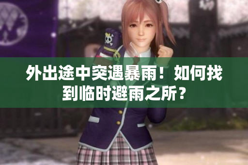 外出途中突遇暴雨！如何找到临时避雨之所？