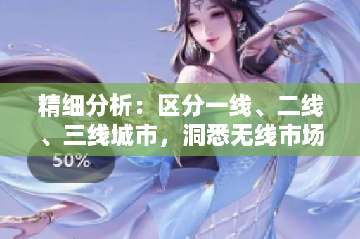 精细分析：区分一线、二线、三线城市，洞悉无线市场现状