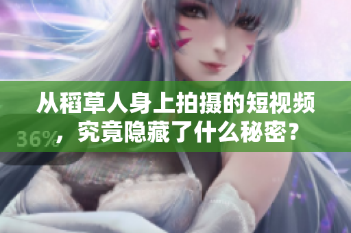 从稻草人身上拍摄的短视频，究竟隐藏了什么秘密？
