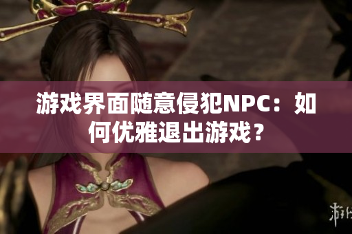 游戏界面随意侵犯NPC：如何优雅退出游戏？