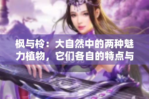 枫与柃：大自然中的两种魅力植物，它们各自的特点与用途