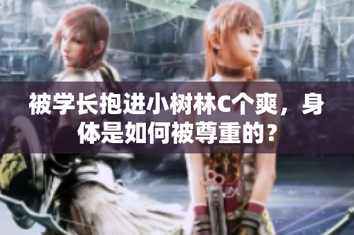 被学长抱进小树林C个爽，身体是如何被尊重的？