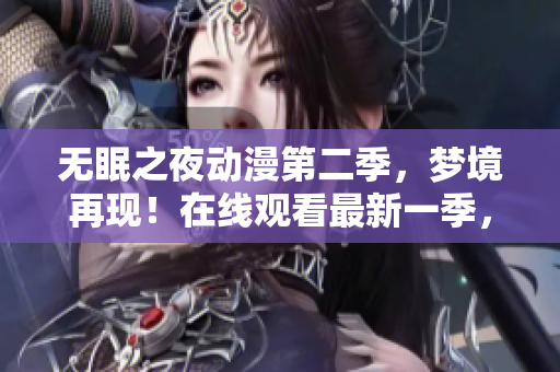 无眠之夜动漫第二季，梦境再现！在线观看最新一季，探索深夜世界的神秘秘密！